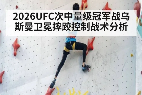 2026UFC次中量级冠军战乌斯曼卫冕摔跤控制战术分析