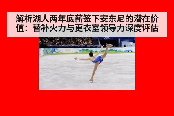解析湖人两年底薪签下安东尼的潜在价值:替补火力与更衣室领导力深度评估
