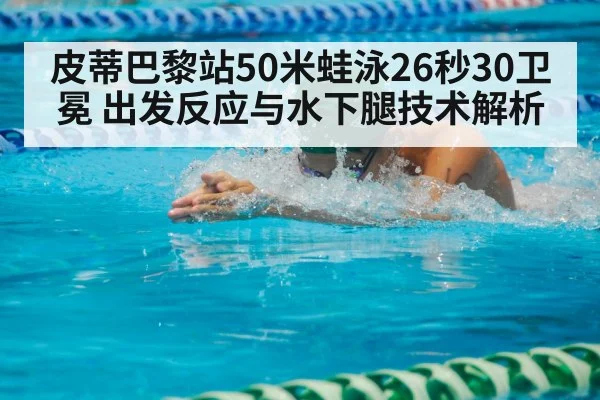 皮蒂巴黎站50米蛙泳26秒30卫冕 出发反应与水下腿技术解析