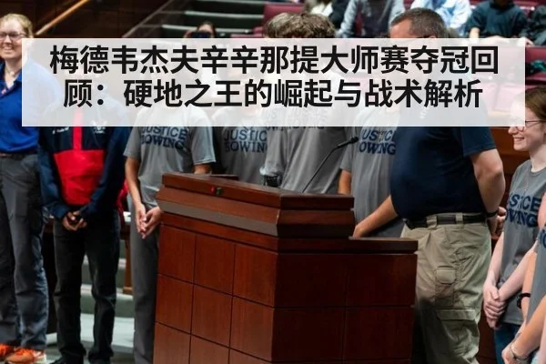 梅德韦杰夫辛辛那提大师赛夺冠回顾:硬地之王的崛起与战术解析